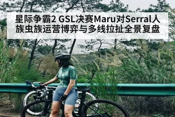 星际争霸2 GSL决赛Maru对Serral人族虫族运营博弈与多线拉扯全景复盘